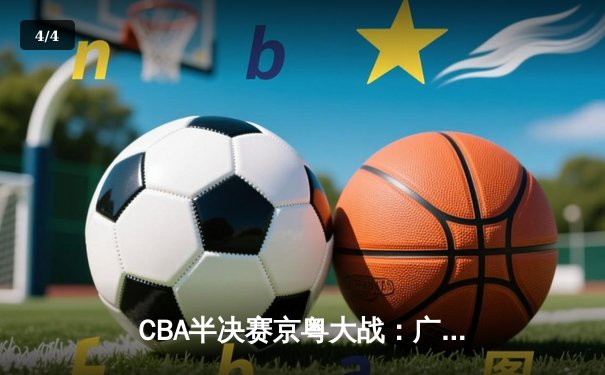 CBA半决赛京粤大战：广东加时险胜北京，赵睿关键三分定乾坤 - 4