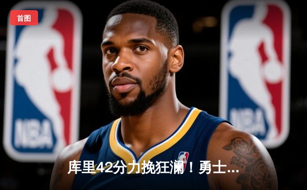 库里42分力挽狂澜！勇士加时险胜绿军，总决赛战成2-2平