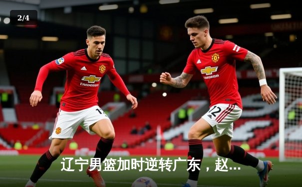 辽宁男篮加时逆转广东，赵继伟33+8+5主宰天王山之战 - 2