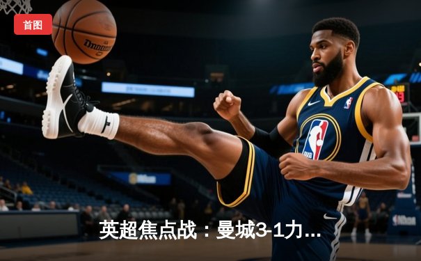 英超焦点战：曼城3-1力克曼联，哈兰德双响统治德比