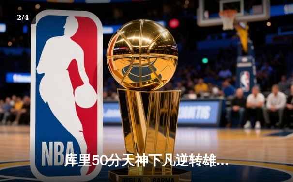 库里50分天神下凡逆转雄鹿，勇士加时鏖战捍卫主场 - 2