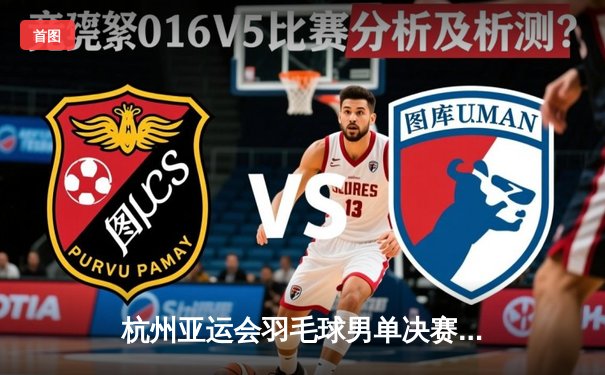 杭州亚运会羽毛球男单决赛：中国新星李诗沣直落两局击败石宇奇夺冠