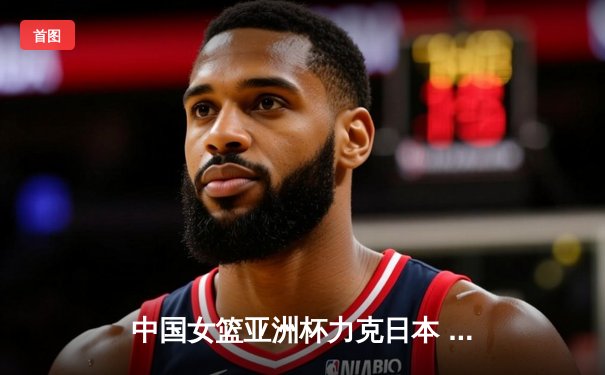 中国女篮亚洲杯力克日本 时隔12年重夺冠军