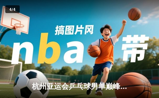 杭州亚运会乒乓球男单巅峰对决：王楚钦力克樊振东夺金 - 4