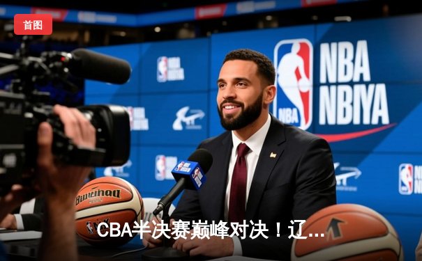 CBA半决赛巅峰对决！辽宁本钢鏖战双加时险胜广东宏远，赵继伟狂砍35分创生涯新高