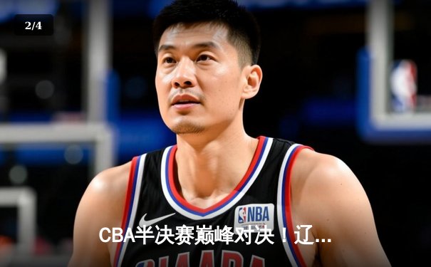 CBA半决赛巅峰对决！辽宁本钢鏖战双加时险胜广东宏远，赵继伟狂砍35分创生涯新高 - 2