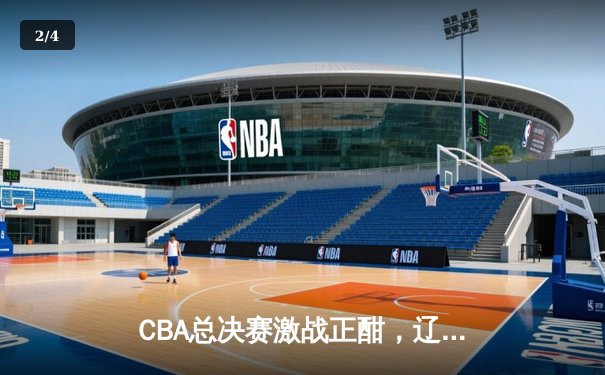 CBA总决赛激战正酣，辽宁队主场力克新疆夺赛点 - 2