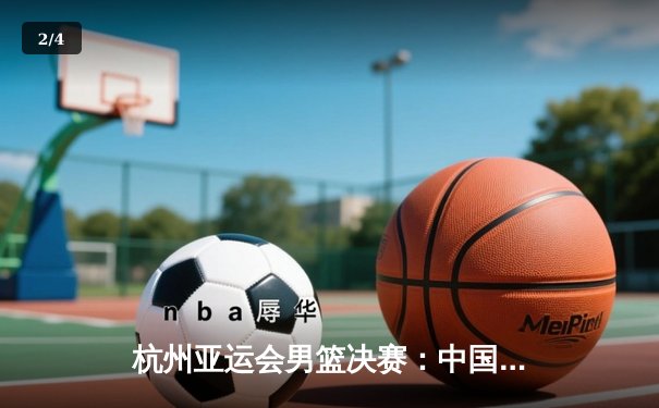 杭州亚运会男篮决赛：中国男篮逆转日本成功卫冕 胡明轩30分加冕MVP - 2