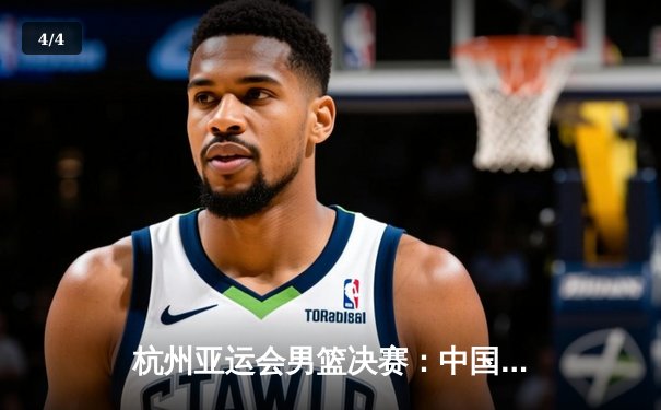 杭州亚运会男篮决赛：中国男篮逆转日本成功卫冕 胡明轩30分加冕MVP - 4