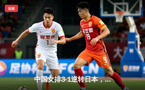 中国女排3-1逆转日本，朱婷复出砍下28分助队卫冕亚洲杯冠军