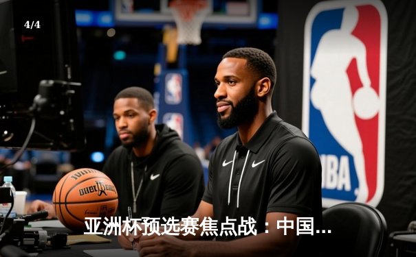 亚洲杯预选赛焦点战：中国男篮加时险胜日本，周琦独揽28分15篮板 - 4