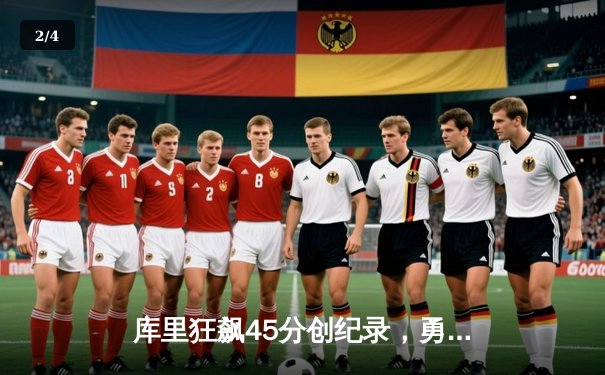 库里狂飙45分创纪录，勇士加时逆转凯尔特人夺赛季关键胜利 - 2