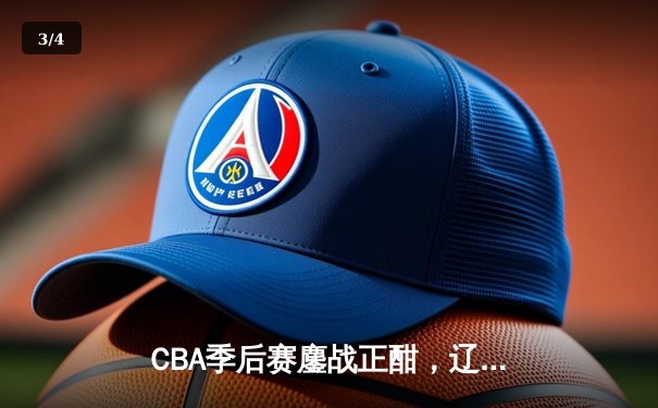 CBA季后赛鏖战正酣，辽宁本钢加时险胜广东东莞大益挺进总决赛 - 3