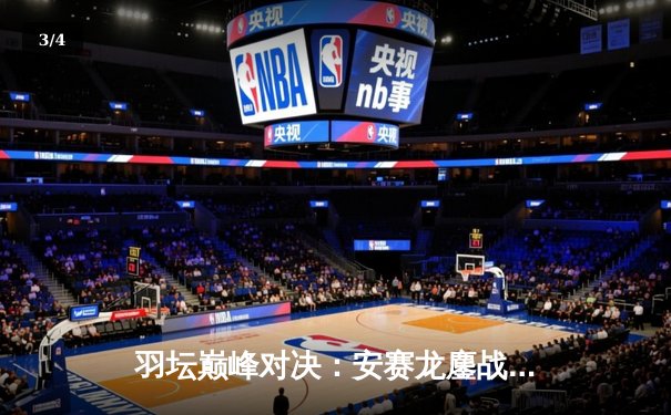 羽坛巅峰对决：安赛龙鏖战三局险胜石宇奇，丹麦公开赛上演史诗级逆转 - 3