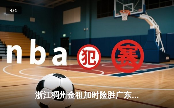 浙江稠州金租加时险胜广东宏远，吴前33分率队豪取八连胜 - 4