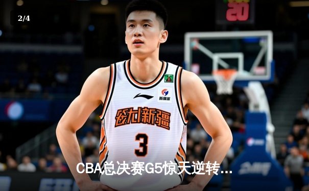 CBA总决赛G5惊天逆转！辽宁男篮加时险胜新疆夺队史第四冠 - 2