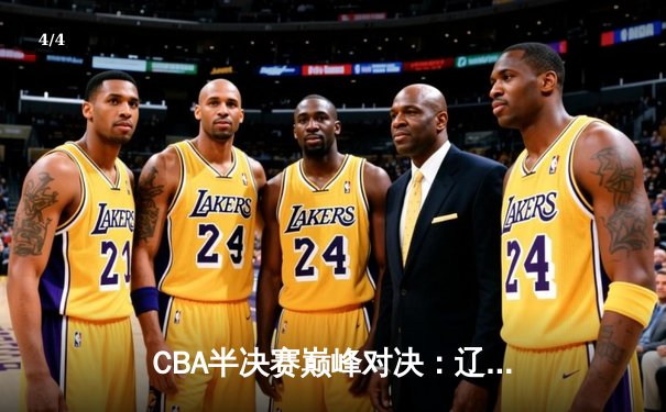 CBA半决赛巅峰对决：辽宁本钢加时险胜广东宏远，赵继伟35分创生涯新高 - 4