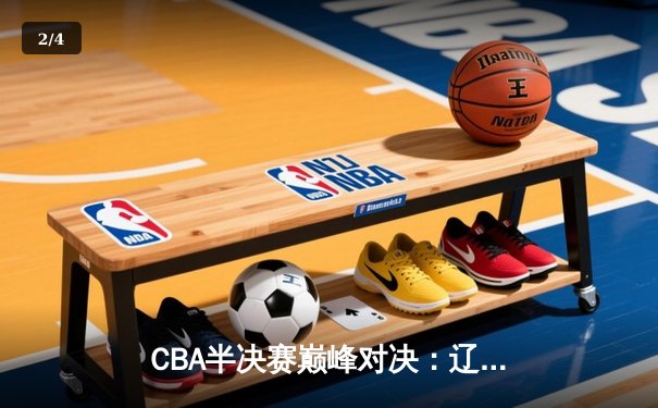 CBA半决赛巅峰对决：辽宁本钢加时险胜广东宏远，赵继伟35分创生涯新高 - 2