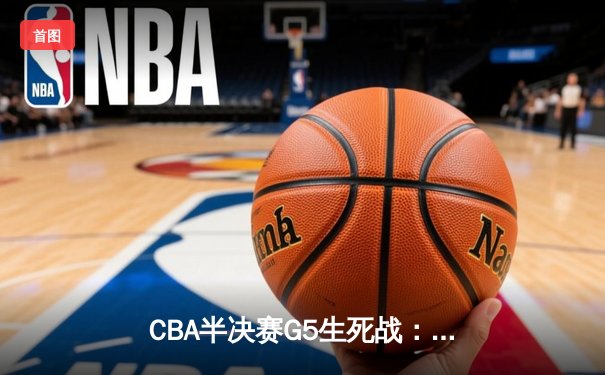 CBA半决赛G5生死战：辽宁本钢加时逆转广东宏远 赵继伟33分导演惊天翻盘