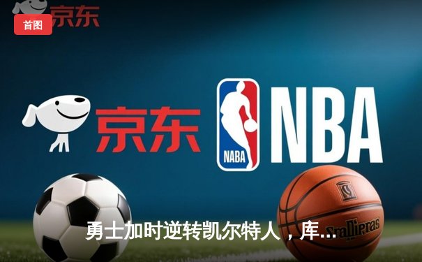 勇士加时逆转凯尔特人，库里43分创总决赛三分新纪录