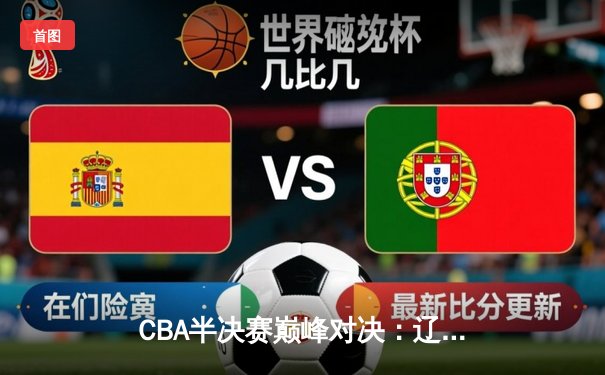 CBA半决赛巅峰对决：辽宁本钢加时险胜广东宏远，赵继伟35分创生涯新高