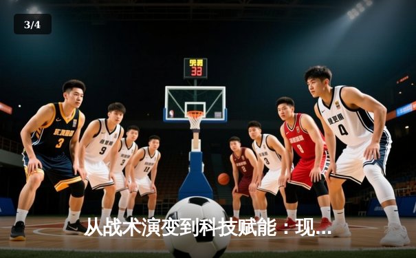 从战术演变到科技赋能：现代体育竞技的深度变革与未来趋势 - 3