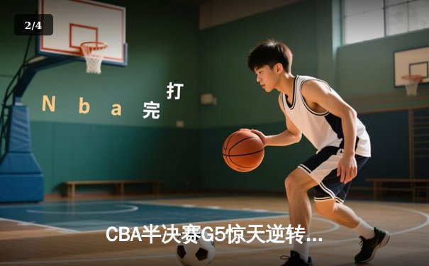 CBA半决赛G5惊天逆转！辽宁本钢加时险胜广东宏远晋级总决赛 - 2