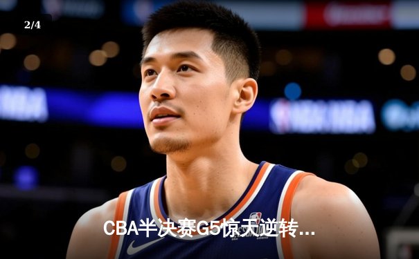 CBA半决赛G5惊天逆转！辽宁本钢加时险胜广东宏远晋级总决赛 - 2