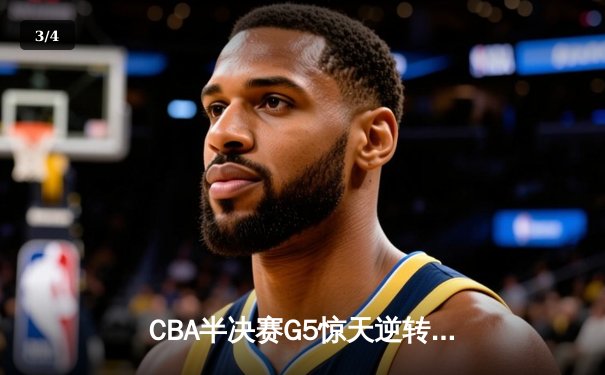 CBA半决赛G5惊天逆转！辽宁本钢加时险胜广东宏远晋级总决赛 - 3