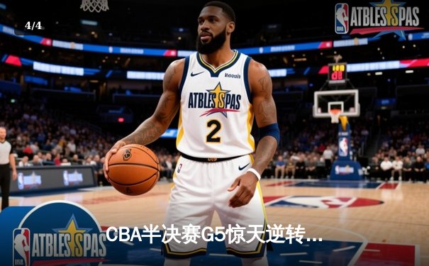 CBA半决赛G5惊天逆转！辽宁本钢加时险胜广东宏远晋级总决赛 - 4