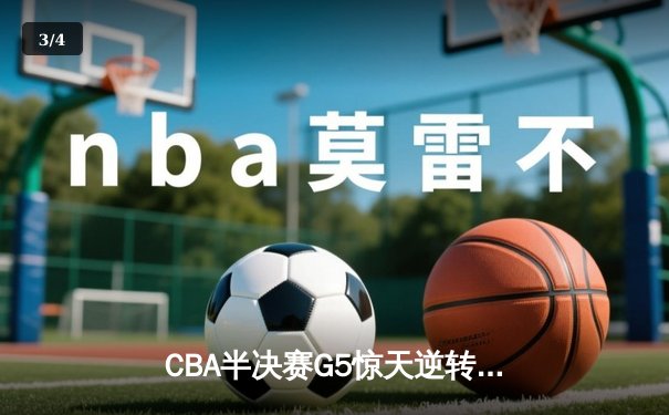 CBA半决赛G5惊天逆转！辽宁本钢加时险胜广东宏远晋级总决赛 - 3