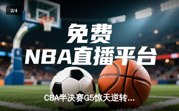 CBA半决赛G5惊天逆转！辽宁本钢加时险胜广东宏远晋级总决赛 - 2