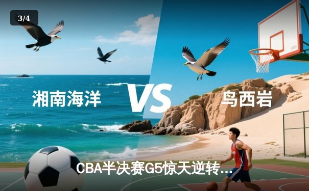CBA半决赛G5惊天逆转！辽宁本钢加时险胜广东宏远晋级总决赛 - 3