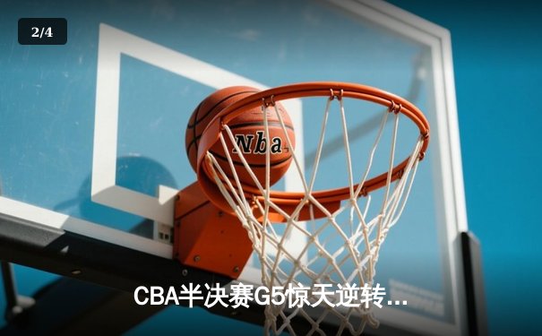 CBA半决赛G5惊天逆转！辽宁本钢加时险胜广东宏远晋级总决赛 - 2