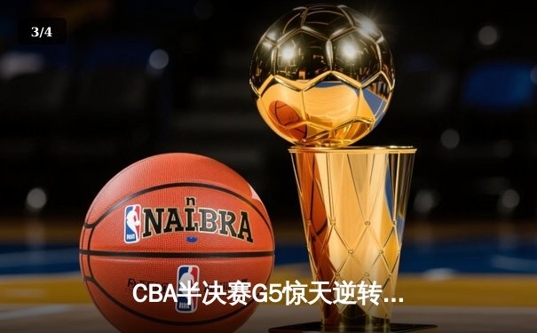 CBA半决赛G5惊天逆转！辽宁本钢加时险胜广东宏远晋级总决赛 - 3