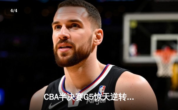 CBA半决赛G5惊天逆转！辽宁本钢加时险胜广东宏远晋级总决赛 - 4