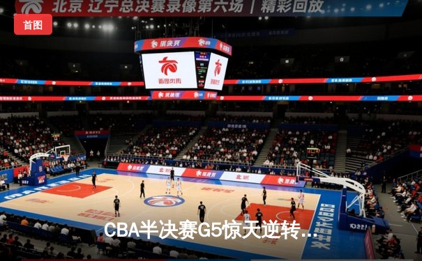 CBA半决赛G5惊天逆转！辽宁本钢加时险胜广东宏远晋级总决赛