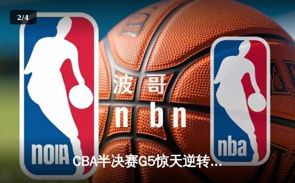 CBA半决赛G5惊天逆转！辽宁本钢加时险胜广东宏远晋级总决赛 - 2