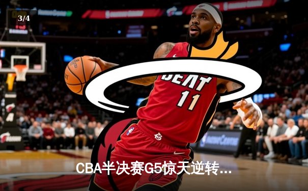 CBA半决赛G5惊天逆转！辽宁本钢加时险胜广东宏远晋级总决赛 - 3