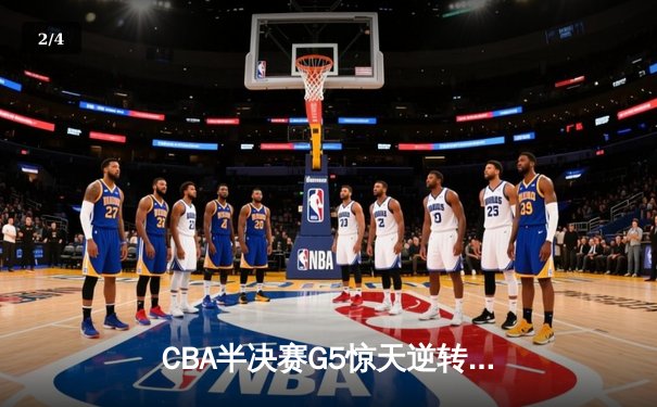 CBA半决赛G5惊天逆转！辽宁本钢加时险胜广东宏远晋级总决赛 - 2