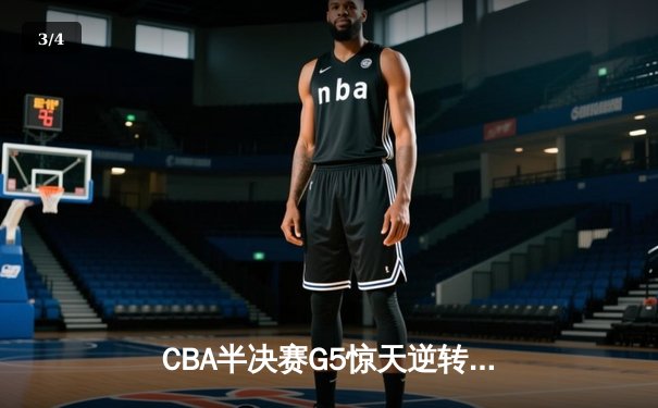 CBA半决赛G5惊天逆转！辽宁本钢加时险胜广东宏远晋级总决赛 - 3