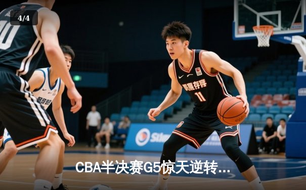 CBA半决赛G5惊天逆转！辽宁本钢加时险胜广东宏远晋级总决赛 - 4