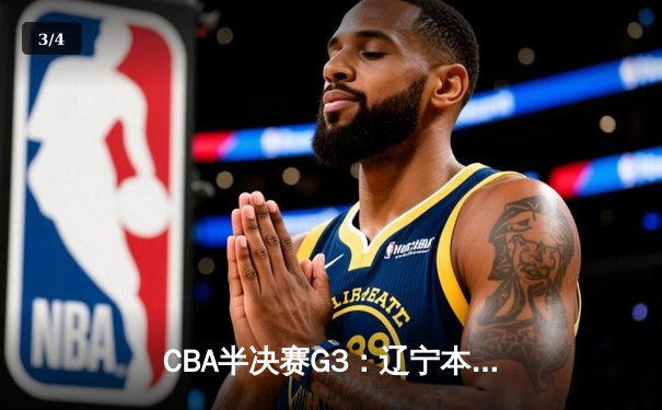 CBA半决赛G3：辽宁本钢加时险胜广东宏远，赵继伟砍35分创生涯新高 - 3