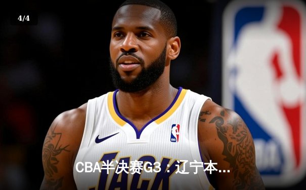 CBA半决赛G3：辽宁本钢加时险胜广东宏远，赵继伟砍35分创生涯新高 - 4