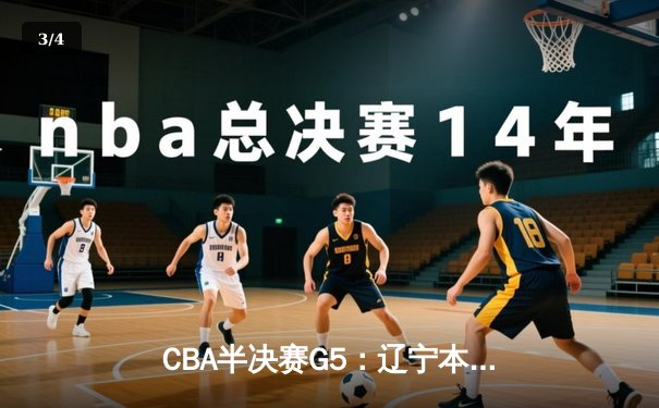 CBA半决赛G5：辽宁本钢加时逆转广东宏远 赵继伟33+9+6率队挺进总决赛 - 3