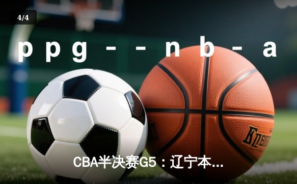 CBA半决赛G5：辽宁本钢加时逆转广东宏远 赵继伟33+9+6率队挺进总决赛 - 4